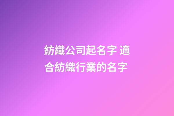 紡織公司起名字 適合紡織行業的名字-第1張-公司起名-玄機派